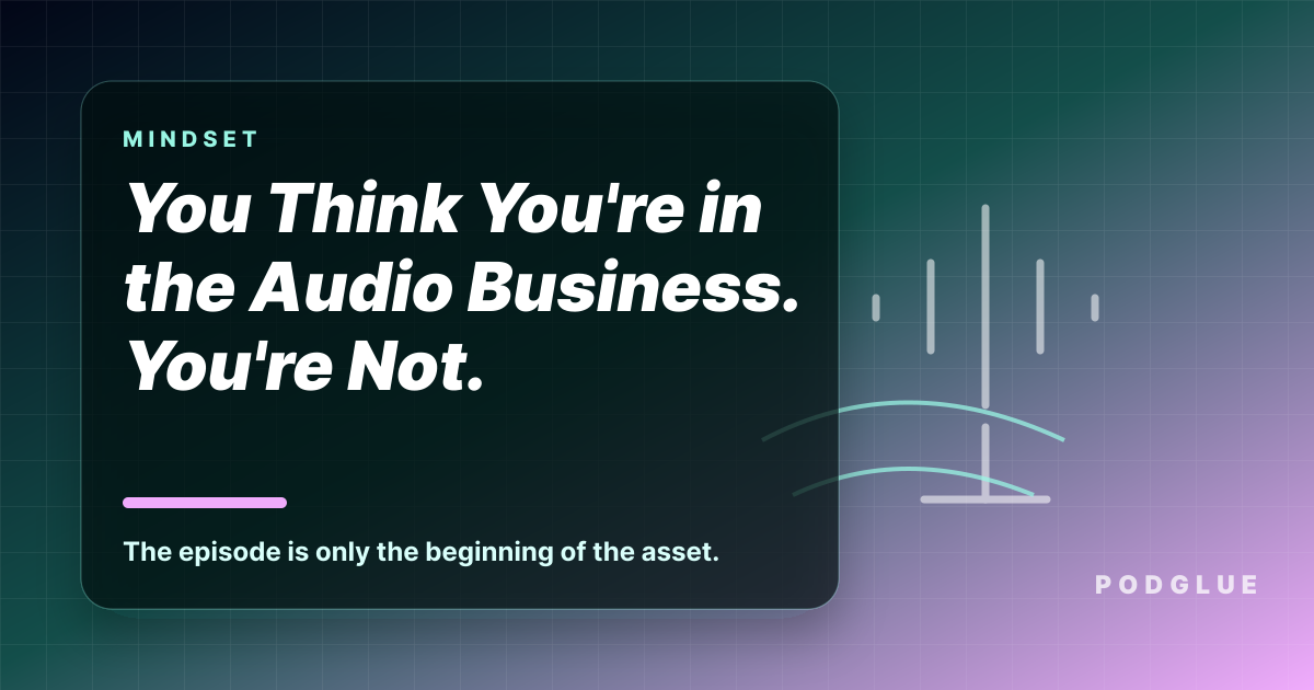 You Think You're in the Audio Business. You're Not.
